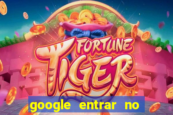 google entrar no jogo de c****